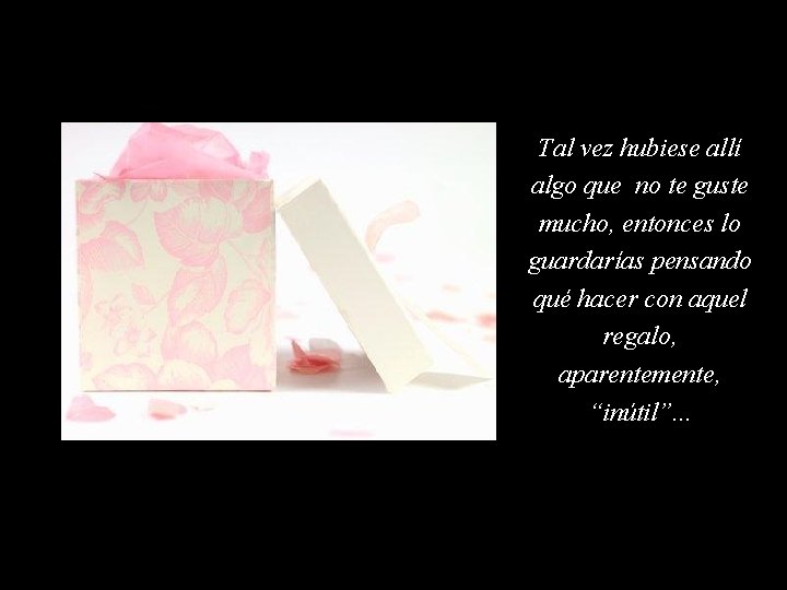 Tal vez hubiese allí algo que no te guste mucho, entonces lo guardarías pensando