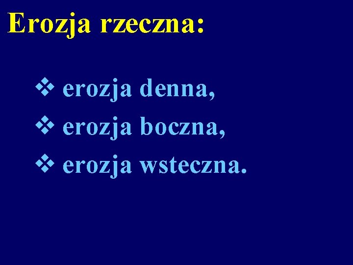 Erozja rzeczna: v erozja denna, v erozja boczna, v erozja wsteczna. 