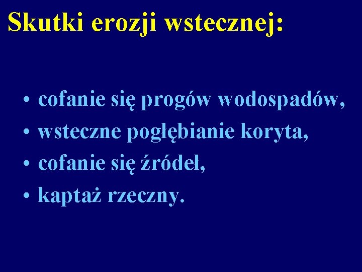 Skutki erozji wstecznej: • • cofanie się progów wodospadów, wsteczne pogłębianie koryta, cofanie się