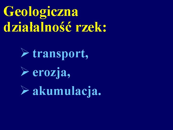 Geologiczna działalność rzek: Ø transport, Ø erozja, Ø akumulacja. 