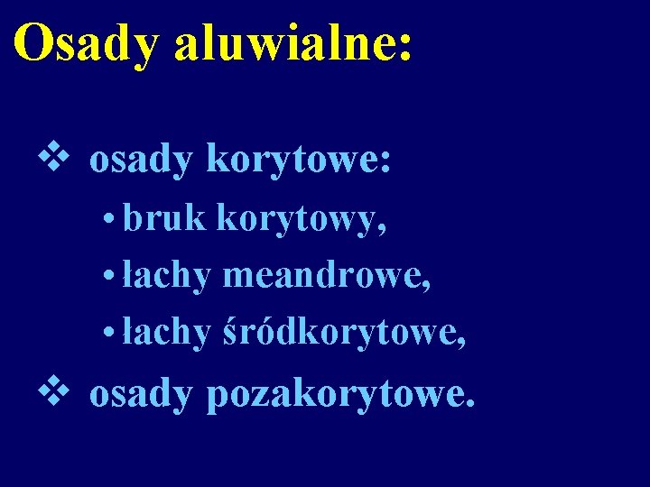 Osady aluwialne: v osady korytowe: • bruk korytowy, • łachy meandrowe, • łachy śródkorytowe,