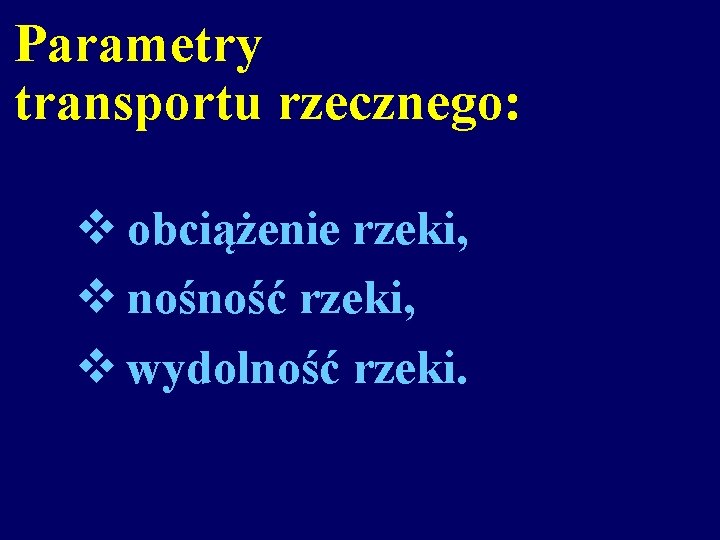 Parametry transportu rzecznego: v obciążenie rzeki, v nośność rzeki, v wydolność rzeki. 