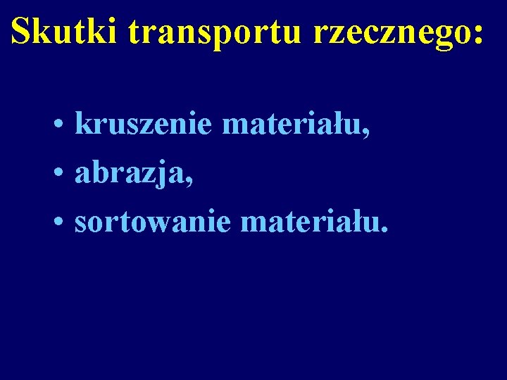 Skutki transportu rzecznego: • kruszenie materiału, • abrazja, • sortowanie materiału. 