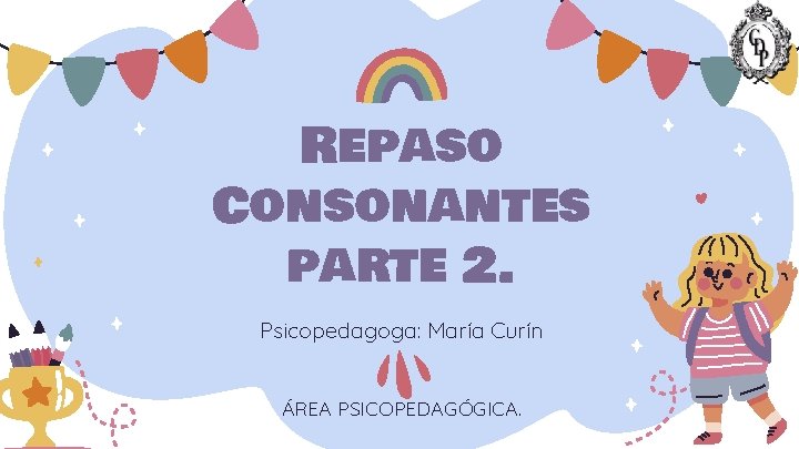 Repaso Consonantes parte 2. Psicopedagoga: María Curín ÁREA PSICOPEDAGÓGICA. 