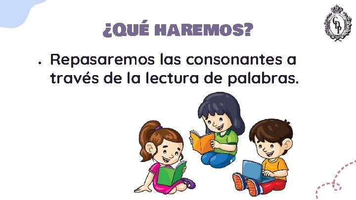 ¿Qué haremos? ● Repasaremos las consonantes a través de la lectura de palabras. 