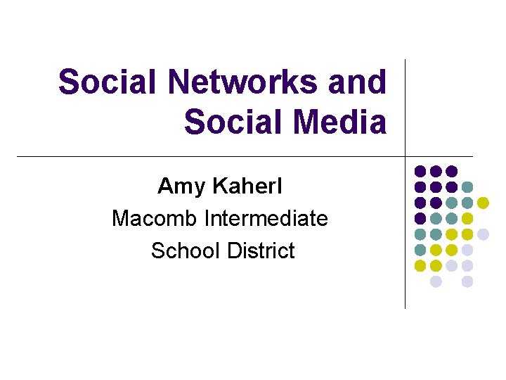 Social Networks and Social Media Amy Kaherl Macomb Intermediate School District 