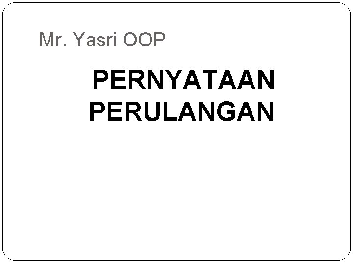 Mr. Yasri OOP PERNYATAAN PERULANGAN 