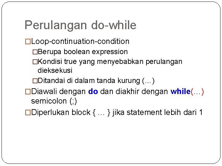 Perulangan do-while �Loop-continuation-condition �Berupa boolean expression �Kondisi true yang menyebabkan perulangan dieksekusi �Ditandai di