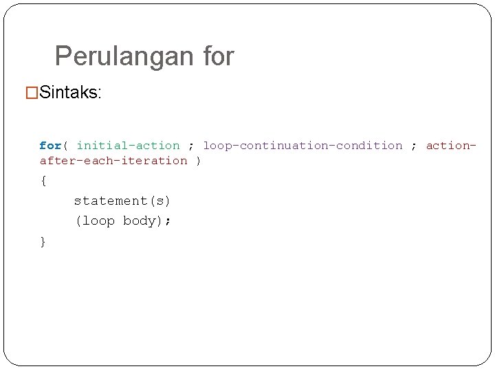 Perulangan for �Sintaks: for( initial-action ; loop-continuation-condition ; actionafter-each-iteration ) { statement(s) (loop body);