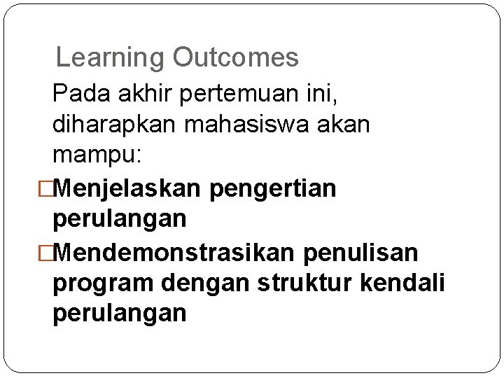 Learning Outcomes Pada akhir pertemuan ini, diharapkan mahasiswa akan mampu: �Menjelaskan pengertian perulangan �Mendemonstrasikan