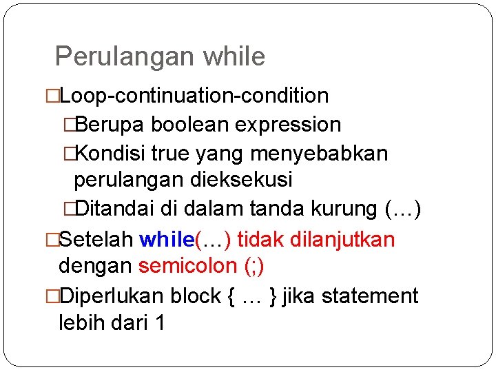 Perulangan while �Loop-continuation-condition �Berupa boolean expression �Kondisi true yang menyebabkan perulangan dieksekusi �Ditandai di