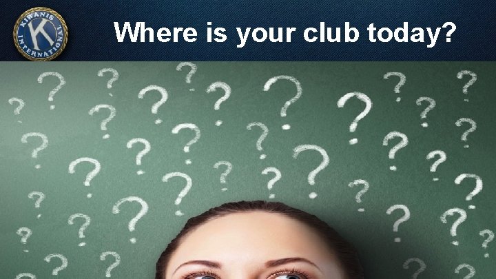 Where is your club today? 