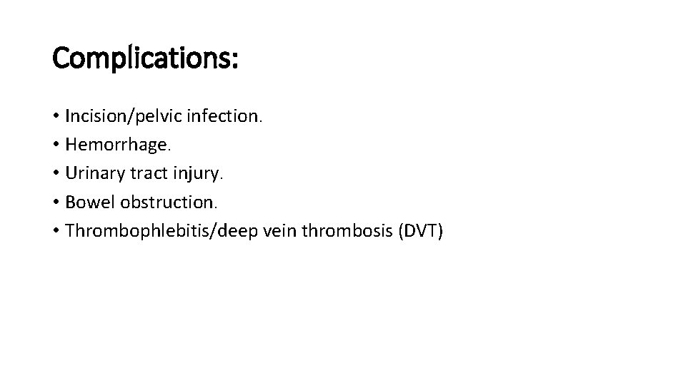 Complications: • Incision/pelvic infection. • Hemorrhage. • Urinary tract injury. • Bowel obstruction. •