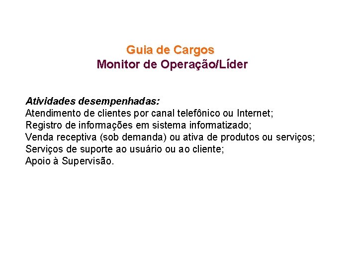 Guia de Cargos Monitor de Operação/Líder Atividades desempenhadas: Atendimento de clientes por canal telefônico