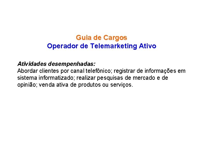 Guia de Cargos Operador de Telemarketing Ativo Atividades desempenhadas: Abordar clientes por canal telefônico;