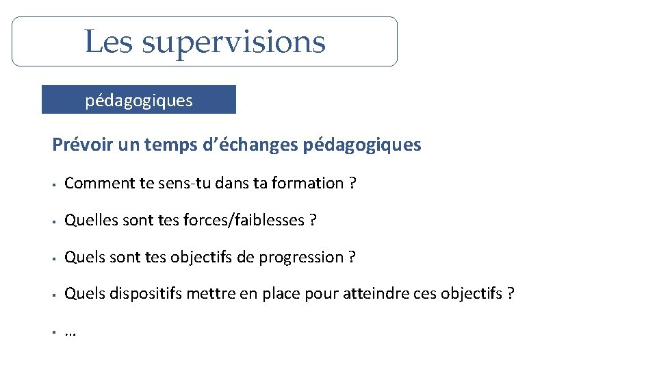 Les supervisions pédagogiques Prévoir un temps d’échanges pédagogiques § Comment te sens-tu dans ta Les supervisions pédagogiques Prévoir un temps d’échanges pédagogiques § Comment te sens-tu dans ta