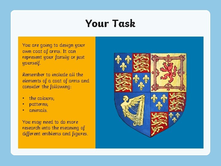 Your Task You are going to design your own coat of arms. It can