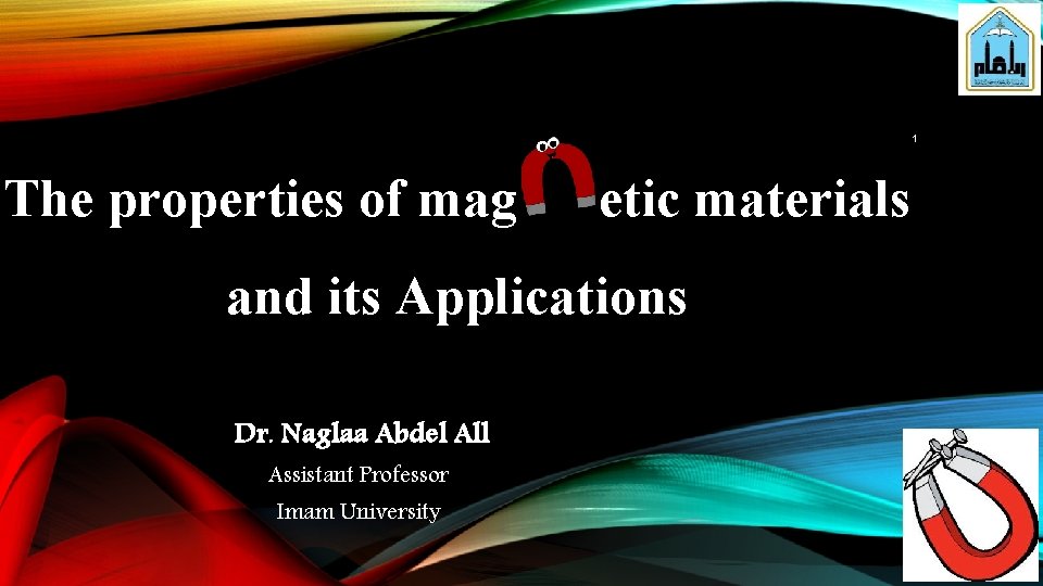 1 The properties of mag etic materials and its Applications Dr. Naglaa Abdel All