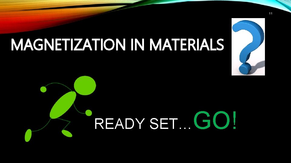 11 MAGNETIZATION IN MATERIALS READY SET… GO! 