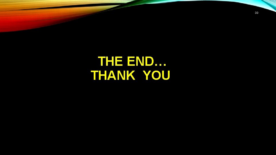 33 THE END… THANK YOU 