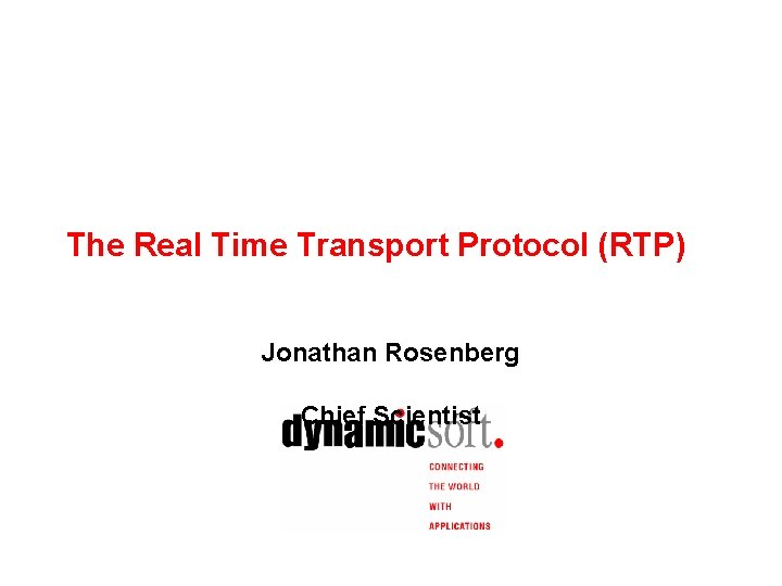 The Real Time Transport Protocol (RTP) Jonathan Rosenberg Chief Scientist 
