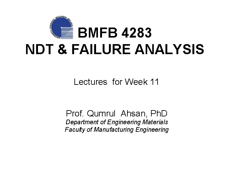 BMFB 4283 NDT & FAILURE ANALYSIS Lectures for Week 11 Prof. Qumrul Ahsan, Ph.