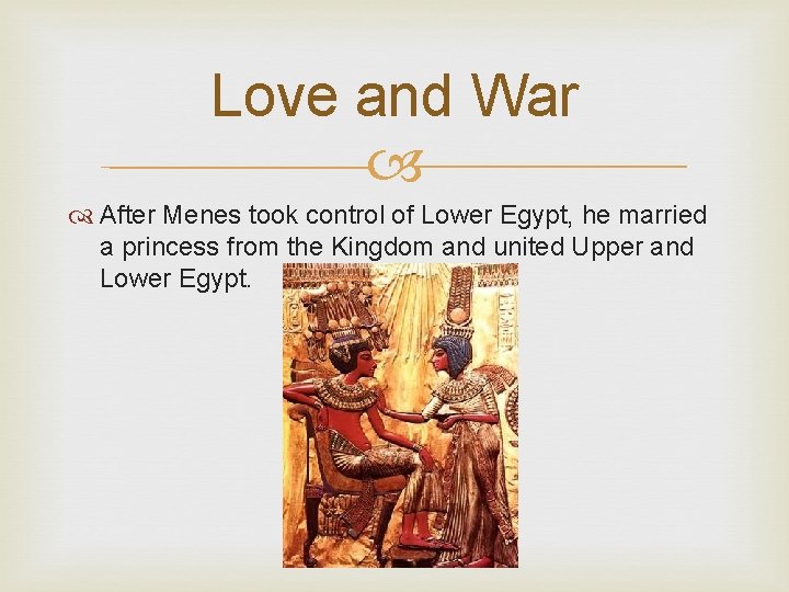 Love and War After Menes took control of Lower Egypt, he married a princess