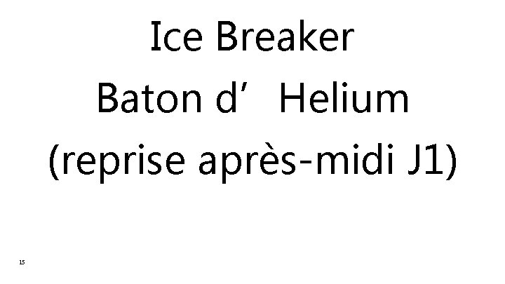 Ice Breaker Baton d’Helium (reprise après-midi J 1) 15 