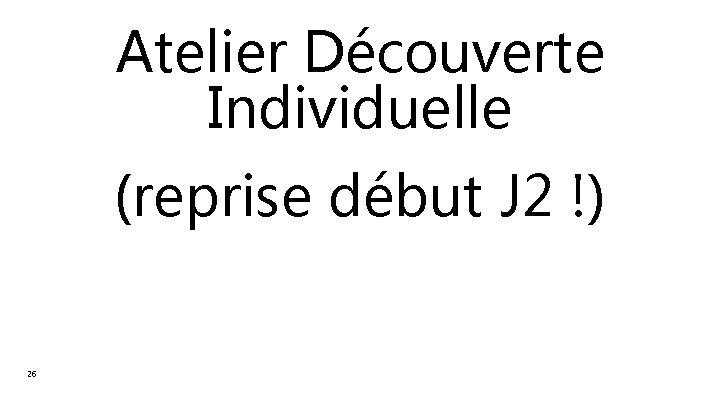 Atelier Découverte Individuelle (reprise début J 2 !) 26 