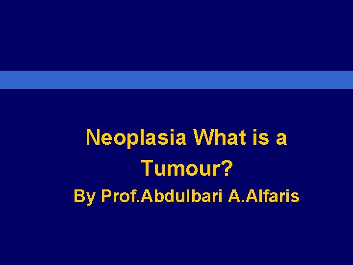 Neoplasia What is a Tumour? By Prof. Abdulbari A. Alfaris 