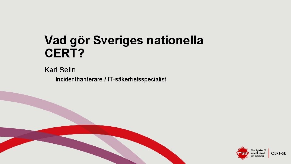Vad gör Sveriges nationella CERT? Karl Selin Incidenthanterare / IT-säkerhetsspecialist 