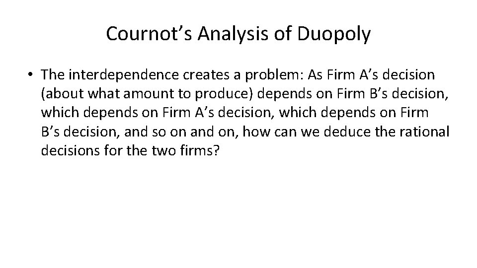 Cournot’s Analysis of Duopoly • The interdependence creates a problem: As Firm A’s decision