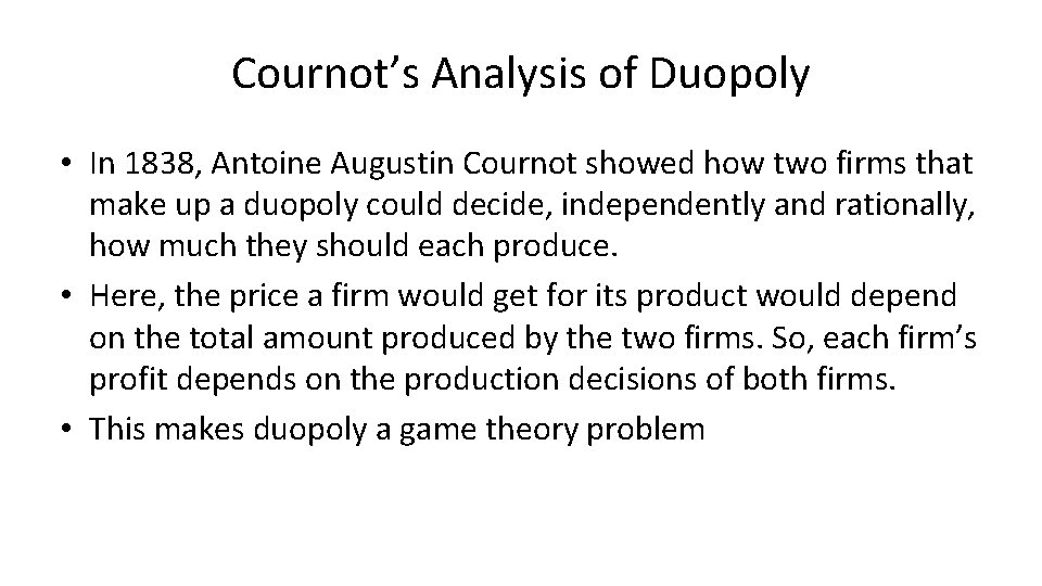 Cournot’s Analysis of Duopoly • In 1838, Antoine Augustin Cournot showed how two firms