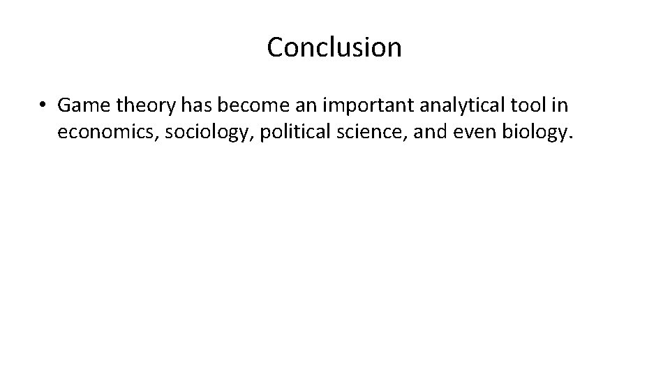 Conclusion • Game theory has become an important analytical tool in economics, sociology, political
