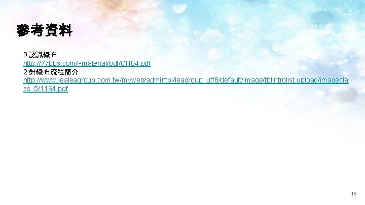 參考資料 9. 認識織布 http: //77 bbs. com/~material/pdf/CH 04. pdf 2. 針織布流程簡介 http: //www. lealeagroup.