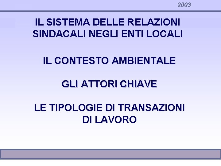 2003 IL SISTEMA DELLE RELAZIONI SINDACALI NEGLI ENTI LOCALI IL CONTESTO AMBIENTALE GLI ATTORI