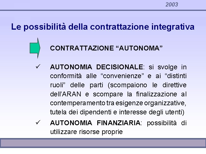 2003 Le possibilità della contrattazione integrativa CONTRATTAZIONE “AUTONOMA” ü AUTONOMIA DECISIONALE: si svolge in