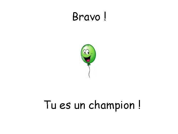Bravo ! Tu es un champion ! 