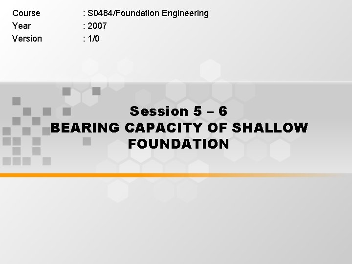 Course Year Version : S 0484/Foundation Engineering : 2007 : 1/0 Session 5 –