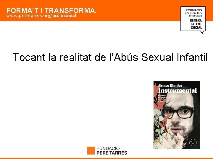 FORMA’T I TRANSFORMA. www. peretarres. org/acciosocial Tocant la realitat de l’Abús Sexual Infantil 