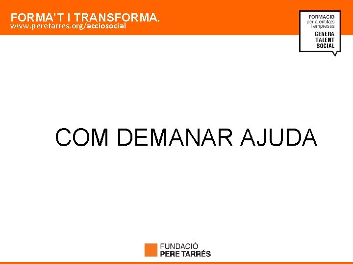 FORMA’T I TRANSFORMA. www. peretarres. org/acciosocial COM DEMANAR AJUDA 