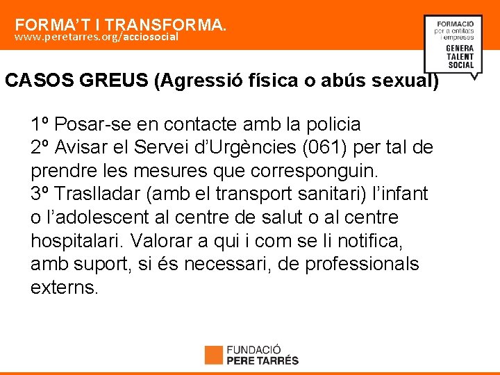 FORMA’T I TRANSFORMA. www. peretarres. org/acciosocial CASOS GREUS (Agressió física o abús sexual) 1º