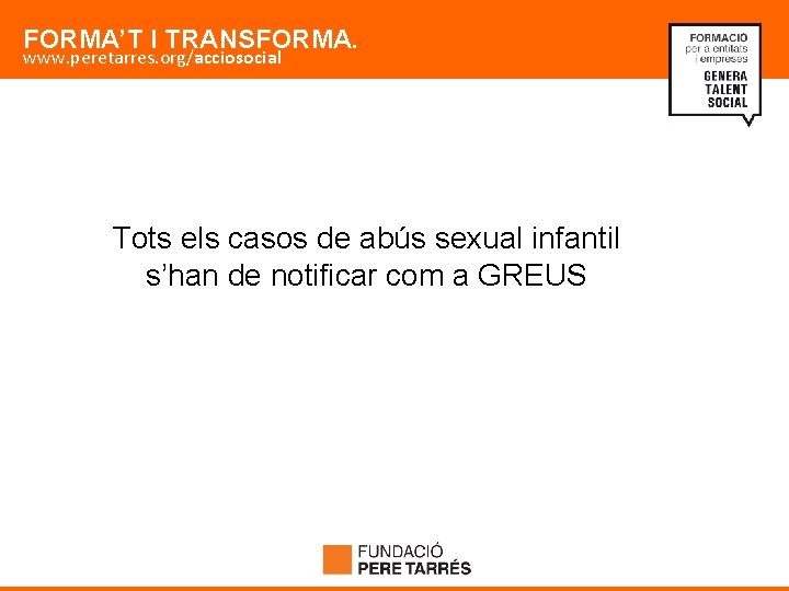 FORMA’T I TRANSFORMA. www. peretarres. org/acciosocial Tots els casos de abús sexual infantil s’han