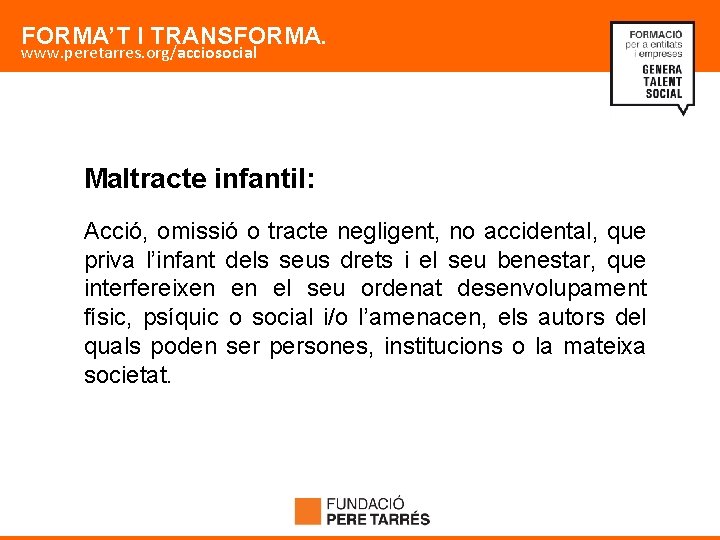 FORMA’T I TRANSFORMA. www. peretarres. org/acciosocial Maltracte infantil: Acció, omissió o tracte negligent, no
