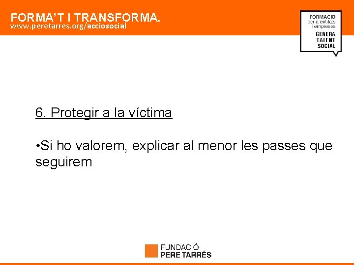 FORMA’T I TRANSFORMA. www. peretarres. org/acciosocial 6. Protegir a la víctima • Si ho
