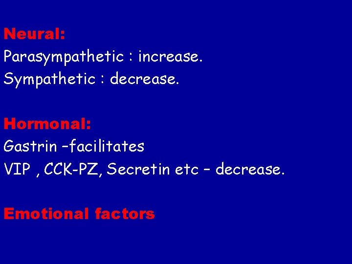 Neural: Parasympathetic : increase. Sympathetic : decrease. Hormonal: Gastrin –facilitates VIP , CCK-PZ, Secretin