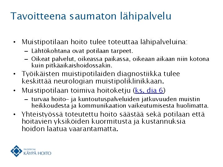 Tavoitteena saumaton lähipalvelu • Muistipotilaan hoito tulee toteuttaa lähipalveluina: – Lähtökohtana ovat potilaan tarpeet.