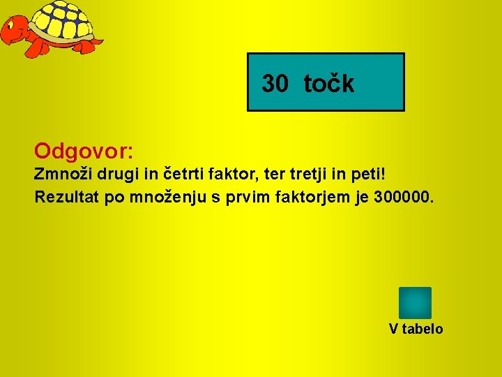 30 točk Odgovor: Zmnoži drugi in četrti faktor, ter tretji in peti! Rezultat po