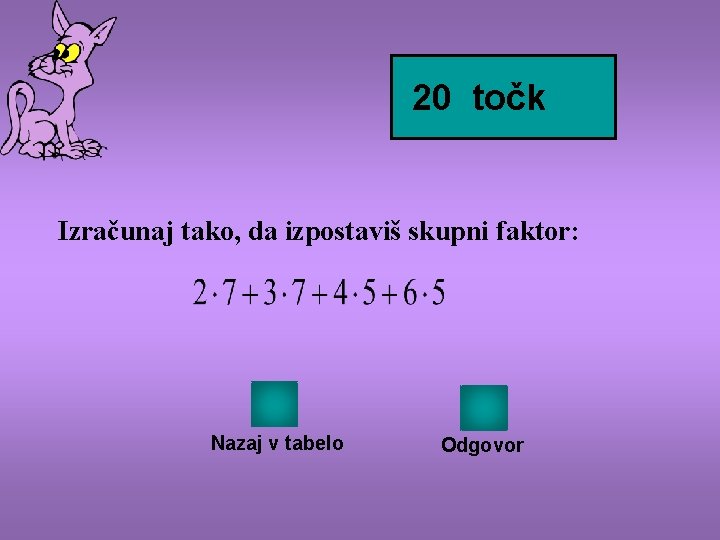 20 točk Izračunaj tako, da izpostaviš skupni faktor: Nazaj v tabelo Odgovor 