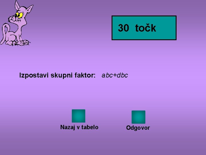 30 točk Izpostavi skupni faktor: abc+dbc Nazaj v tabelo Odgovor 
